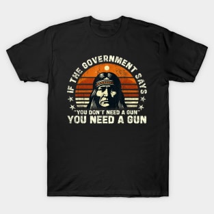 If The Government Says "You Don't Need A Gun" Funny Quote T-Shirt